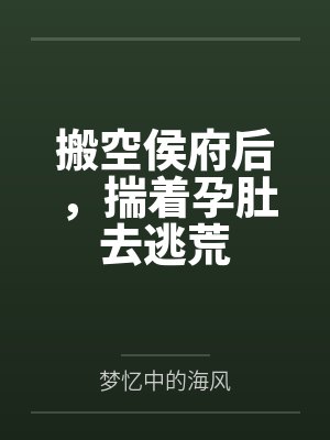 搬空侯府后，揣着孕肚去逃荒