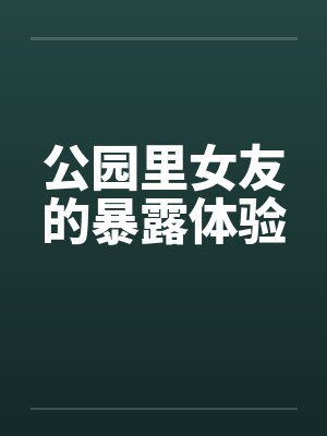 公园里女友的暴露体验by佚名