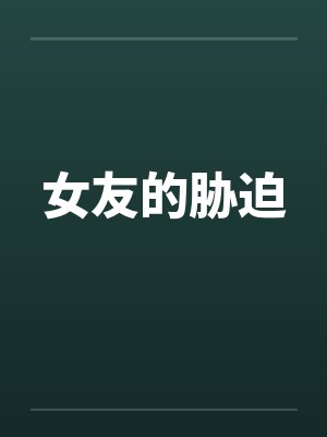 女友的胁迫by佚名笔趣阁无弹窗