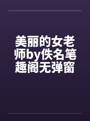 美丽的女老师by佚名笔趣阁无弹窗