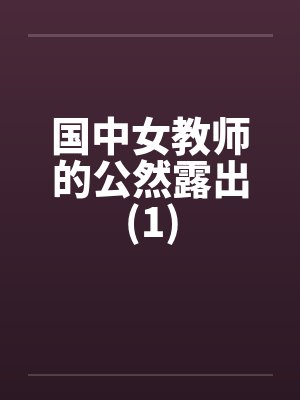 国中女教师的公然露出(1)by佚名笔趣阁无弹窗