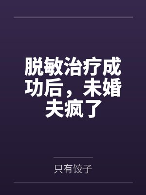 脱敏治疗成功后,未婚夫疯了