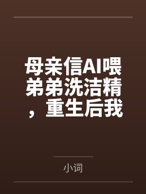母亲信AI喂弟弟洗洁精,重生后我不拦了