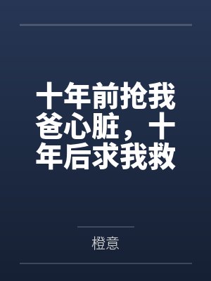 十年前抢我爸心脏，十年后求我救他