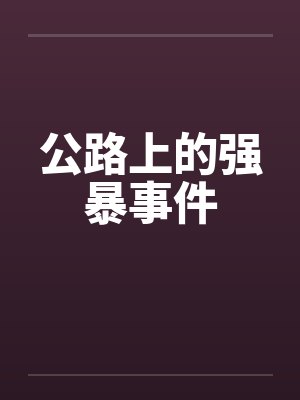 公路上的强暴事件笔趣阁无弹窗