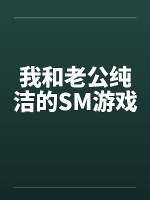 我和老公纯洁的SM游戏by佚名