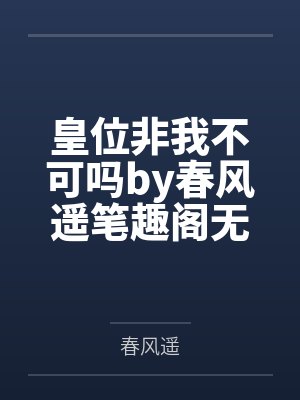 皇位非我不可吗by春风遥笔趣阁无弹窗