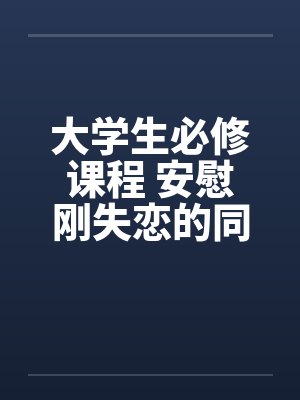大学生必修课程 安慰刚失恋的同学