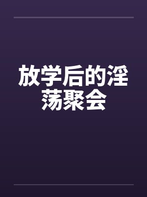 放学后的淫荡聚会by佚名