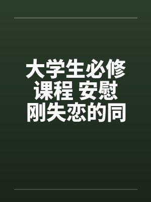 大学生必修课程 安慰刚失恋的同学by佚名笔趣阁无弹窗