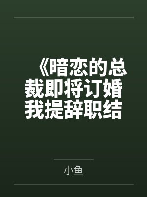 《暗恋的总裁即将订婚我提辞职结束暗恋》