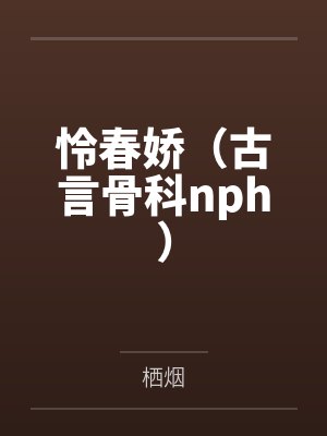 怜春娇(古言骨科nph)