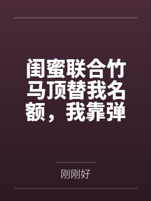 闺蜜联合竹马顶替我名额,我靠弹幕逆袭反杀