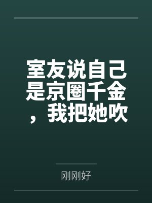 室友说自己是京圈千金,我把她吹的牛全变现了