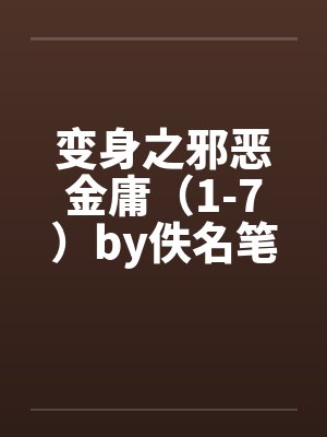 变身之邪恶金庸（1-7）by佚名笔趣阁无弹窗