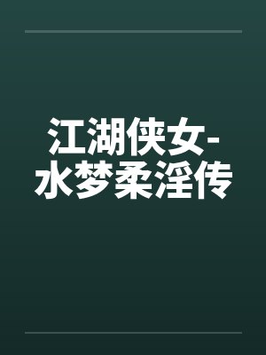 江湖侠女-水梦柔淫传笔趣阁无弹窗