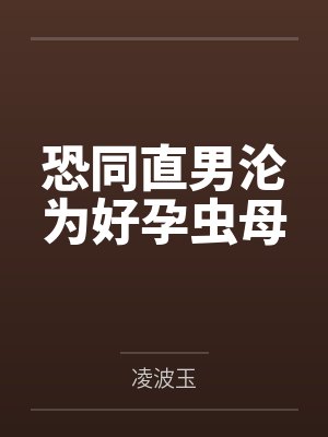 恐同直男沦为好孕虫母