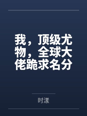我,顶级尤物,全球大佬跪求名分!