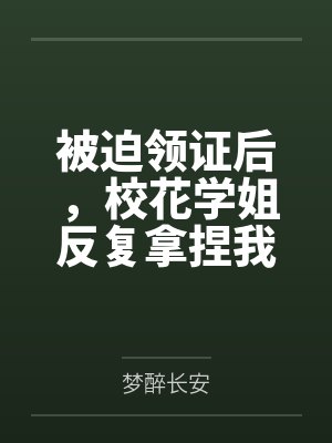 被迫领证后，校花学姐反复拿捏我