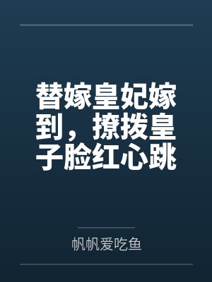 替嫁皇妃嫁到,撩拨皇子脸红心跳