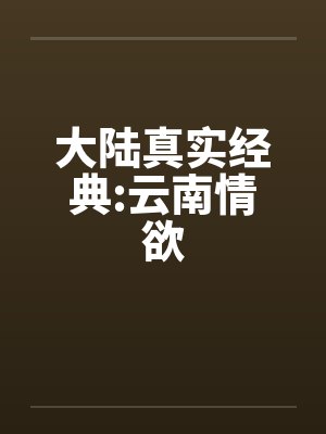 大陆真实经典:云南情欲