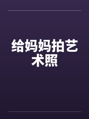 给妈妈拍艺术照by佚名
