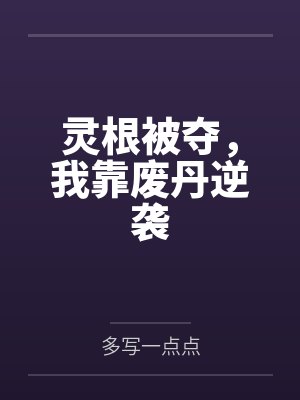 灵根被夺,我靠废丹逆袭