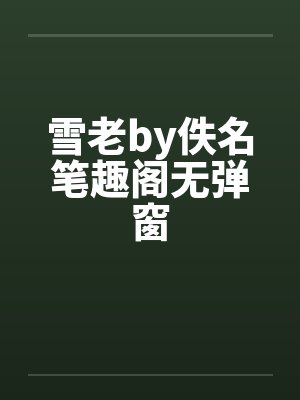 雪老by佚名笔趣阁无弹窗