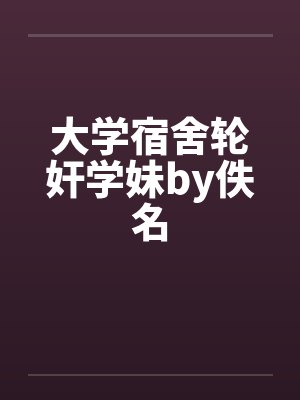 大学宿舍轮奸学妹by佚名