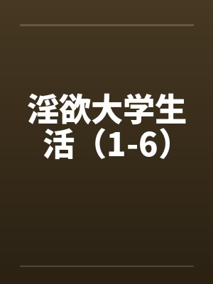 淫欲大学生活（1-6）by佚名