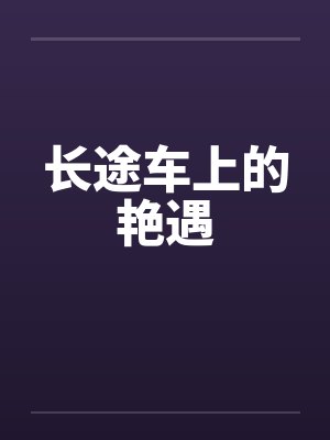 长途车上的艳遇by佚名