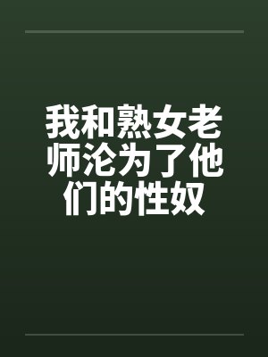 我和熟女老师沦为了他们的性奴
