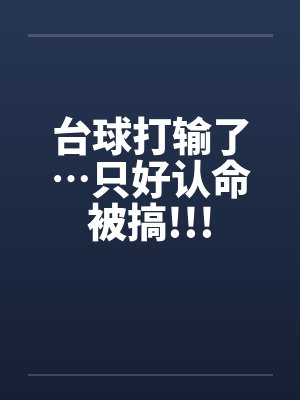 台球打输了…只好认命被搞!!!