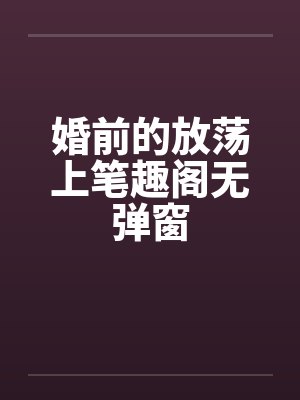 婚前的放荡上笔趣阁无弹窗
