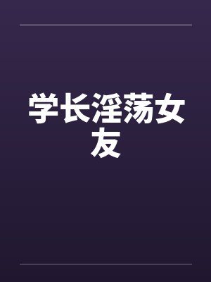 学长淫荡女友笔趣阁无弹窗