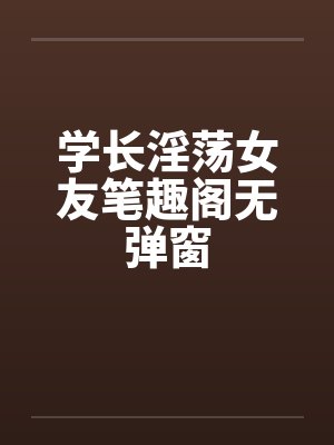 学长淫荡女友笔趣阁无弹窗