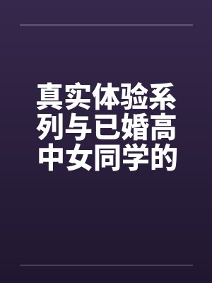 真实体验系列与已婚高中女同学的完美一夜by佚名