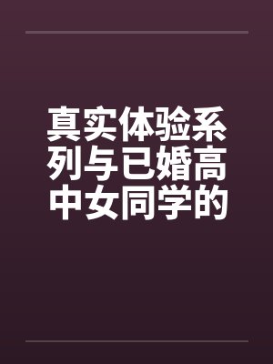 真实体验系列与已婚高中女同学的完美一夜by佚名