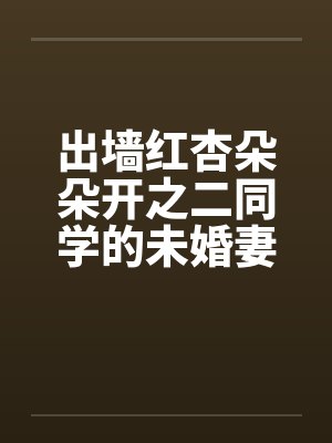 出墙红杏朵朵开之二同学的未婚妻刘盈同学的妈妈陈姨代会员sammmn0315贴by佚名