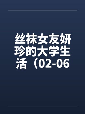 丝袜女友妍珍的大学生活（02-06）by佚名