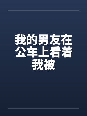 我的男友在公车上看着我被