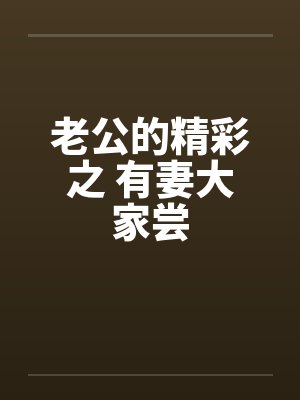 老公的精彩之 有妻大家尝