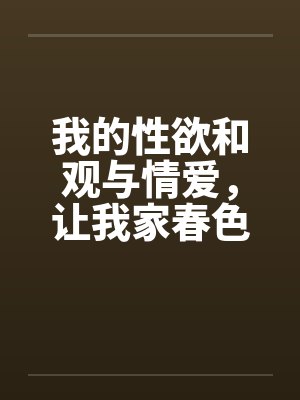 我的性欲和观与情爱，让我家春色常在妈妈令人神往的小穴