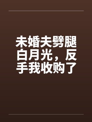 未婚夫劈腿白月光,反手我收购了他家公司