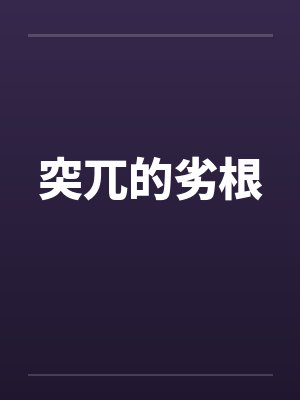 突兀的劣根by佚名笔趣阁无弹窗