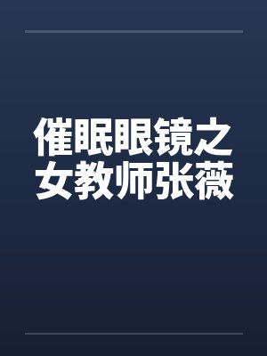 催眠眼镜之女教师张薇by佚名