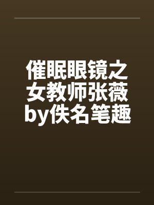 催眠眼镜之女教师张薇by佚名笔趣阁无弹窗