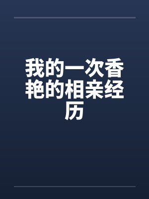 我的一次香艳的相亲经历笔趣阁无弹窗