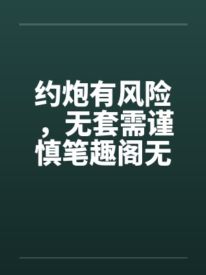 约炮有风险，无套需谨慎笔趣阁无弹窗