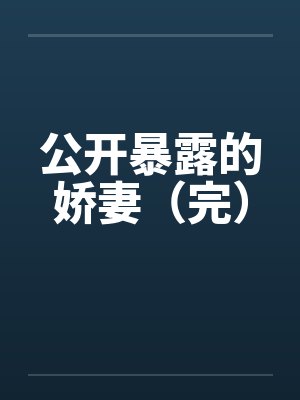 公开暴露的娇妻（完）